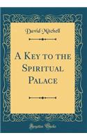 A Key to the Spiritual Palace (Classic Reprint)