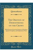 The Oration of Demosthenes on the Crown: With Extracts From the Oration of Æschines Against Ctesiphon, and Explanatory Notes (Classic Reprint)