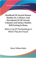 Handbook Of Ancient Roman Marbles Or, A History And Description Of All Ancient Columns And Surface Marbles Still Existing In Rome