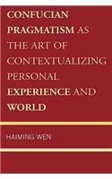 Confucian Pragmatism as the Art of Contextualizing Personal Experience and World