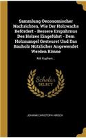 Sammlung Oeconomischer Nachrichten, Wie Der Holzwachs Befördert - Bessere Erspahrnus Des Holzes Eingeführt - Dem Holzmangel Gesteuret Und Das Bauholz Nützlicher Angewendet Werden Könne