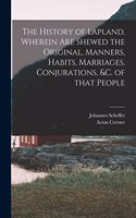 History of Lapland, Wherein Are Shewed the Original, Manners, Habits, Marriages, Conjurations, &c. of That People