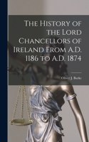 History of the Lord Chancellors of Ireland From A.D. 1186 to A.D. 1874