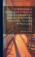 Bowmans, a Pioneering Family in Virginia, Kentucky and the Northwest Territory / by John W. Wayland.