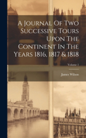 Journal Of Two Successive Tours Upon The Continent In The Years 1816, 1817 & 1818; Volume 1