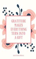 Gratitude Makes Everything Turn Into a Gift Gratitude Journal