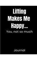 Lifting Makes Me Happy...You Not So Much Journal