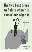 The two best times to fish is when it's rainin and when it aint.