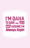 I'm Dana to Save Time, Let's Just Assume I'm Always Right: First Name Funny Sayings Personalized Customized Names Women Girl Mother's Day Gift Notebook Journal