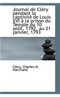 Journal de Clery Pendant La Captivite de Louis XVI a la Prison Du Temple Du 10 Aout, 1792, Au 21 Jan