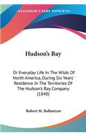 Hudson's Bay: Or Everyday Life In The Wilds Of North America, During Six Years' Residence In The Territories Of The Hudson's Bay Company (1848)