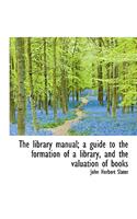 The Library Manual; A Guide to the Formation of a Library, and the Valuation of Books