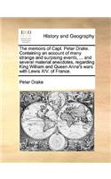 Memoirs of Capt. Peter Drake. Containing an Account of Many Strange and Surpising Events, ... and Several Material Anecdotes, Regarding King William and Queen Anne's Wars with Lewis XIV. of France.