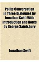 Polite Conversation in Three Dialogues by Jonathan Swift with Introduction and Notes by George Saintsbury: (English)