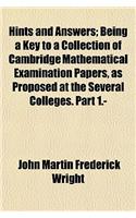 Hints and Answers; Being a Key to a Collection of Cambridge Mathematical Examination Papers, as Proposed at the Several Colleges. Part 1.-: (English)