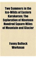 Two Summers in the Ice-Wilds of Eastern Karakoram; The Exploration of Nineteen Hundred Square Miles of Mountain and Glacier