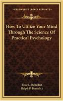 How to Utilize Your Mind Through the Science of Practical Psychology