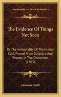 The Evidence of Things Not Seen: Or The Immortality Of The Human Soul, Proved From Scripture And Reason, In Two Discourses (1703)