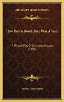 How Robin Hood Once Was A Wait: A Miracle Play Or Christmas Masque (1910)
