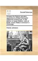 Answers for Patrick Johnston, Apprentice to William Dempster Goldsmith in Edinburgh, to the Petition of Janet Watson, Relict of Bailie James Watson Merchant in Edinburgh.