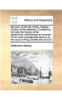 Memoirs of the life of Mrs. Manley. (Author of the Atalantis.) Containing not only the history of her adventures, but likewise an account of the most considerable amours in the court of King Charles the Iid ed 3