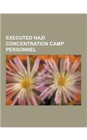 Executed Nazi Concentration Camp Personnel: Karl Otto Koch, Rudolf Hoss, Amon Goth, Irma Grese, Hans Aumeier, Josef Kramer, Karl Gebhardt, Alfred Trze