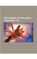 The Works of William E. Channing, D.D.
