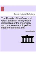 Results of the Census of Great Britain in 1851; With a Description of the Machinery and Processes Employed to Obtain the Returns, Etc.