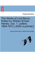 The Works of Lord Byron. Edited by William Ernest Henley. (Vol. 1. Letters, 1804-1813.) [With a Portrait.]