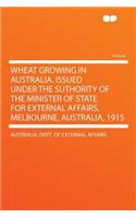 Wheat Growing in Australia. Issued Under the Suthority of the Minister of State for External Affairs, Melbourne, Australia, 1915
