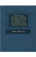 A Handbook for Travellers in Southern Italy: Being a Guide for the Continental Portion of the Kingdom of the Two Sicilies: With a Travelling Map and P