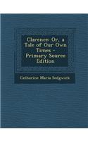 Clarence: Or, a Tale of Our Own Times - Primary Source Edition