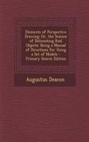 Elements of Perspective Drawing; Or, the Science of Delineating Real Objects: Being a Manual of Directions for Using a Set of Models - Primary Source Edition