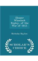 Eleazer Wheelock Ripley, of the War of 1812. - Scholar's Choice Edition