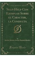 Self-Help Con Ejemplos Sobre El Caracter, La Conducta (Classic Reprint)