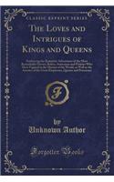 The Loves and Intrigues of Kings and Queens: Embracing the Romantic Adventures of the Most Remarkable Heroes, Rulers, Statesman and Prelates Who Have Figured in the History of the World, as Wel(English)