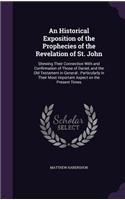 An Historical Exposition of the Prophecies of the Revelation of St. John: Shewing Their Connection With and Confirmation of Those of Daniel, and the Old Testament in General; Particularly in Their Most Important Aspect on 