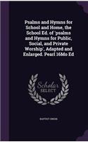 Psalms and Hymns for School and Home, the School Ed. of 'psalms and Hymns for Public, Social, and Private Worship', Adapted and Enlarged. Pearl 16Mo Ed