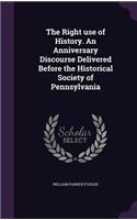 Right use of History. An Anniversary Discourse Delivered Before the Historical Society of Pennsylvania