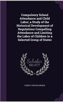 Compulsory School Attendance and Child Labor; a Study of the Historical Development of Regulations Compelling Attendance and Limiting the Labor of Children in a Selected Group of States