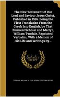 New Testament of Our Lord and Saviour Jesus Christ, Published in 1526. Being the First Translation From the Greek Into English, by That Eminent Scholar and Martyr, William Tyndale. Reprinted Verbatim, With a Memoir of His Life and Writings By...