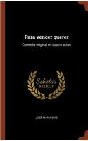 Para vencer querer: Comedia original en cuatro actos