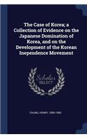 The Case of Korea; a Collection of Evidence on the Japanese Domination of Korea, and on the Development of the Korean Inependence Movement