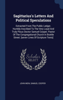 Sagittarius's Letters And Political Speculations: Extracted From The Public Ledger. Humbly Inscribed To The Very Loyal And Truly Pious Doctor Samuel Cooper, Pastor Of The Congregational Church In Br