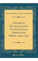 Friedrich Wilhelm Joseph Von Schellings SÃ¤mmtliche Werke, 1792-1797 (Classic Reprint)