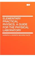 Elementary Practical Physics. a Guide for the Physical Laboratory