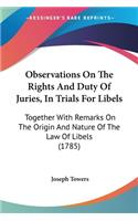 Observations On The Rights And Duty Of Juries, In Trials For Libels