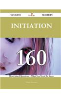 Initiation 160 Success Secrets - 160 Most Asked Questions on Initiation - What You Need to Know