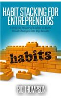 Habit Stacking for Entrepreneurs: Using the Powerful of Habits to Turn Small Challenges into Big Results