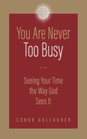 You Are Never Too Busy: Seeing Your Time the Way God Sees Your Time